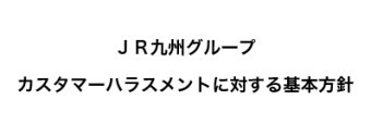 JR九州グループカスタマーハラスメントに対する基本方針